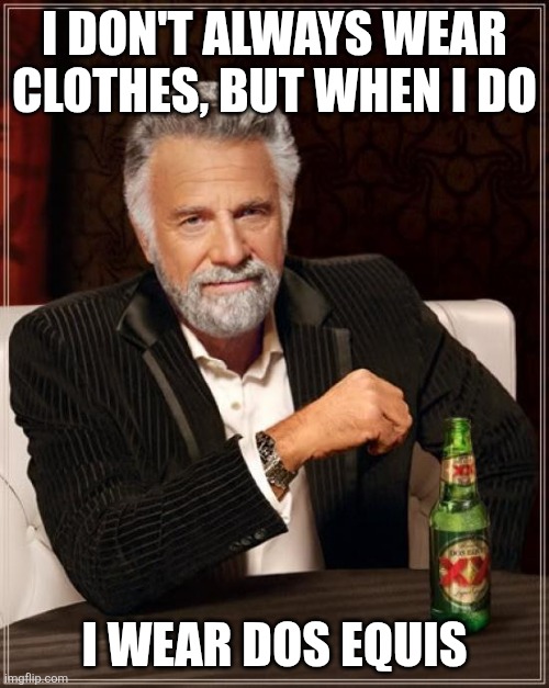The Most Interesting Man In The World | I DON'T ALWAYS WEAR CLOTHES, BUT WHEN I DO; I WEAR DOS EQUIS | image tagged in memes,the most interesting man in the world | made w/ Imgflip meme maker