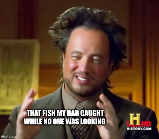 Ancient Aliens | THAT FISH MY DAD CAUGHT WHILE NO ONE WAS LOOKING | image tagged in memes,ancient aliens | made w/ Imgflip meme maker