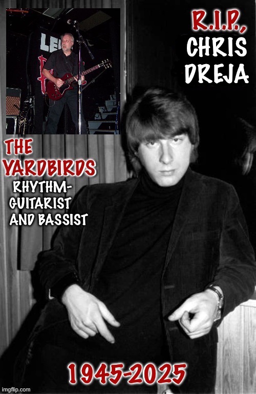 A legend of the British Invasion and rock n roll in general… | CHRIS
DREJA | image tagged in classic rock,the yardbirds,chris dreja,tribute,rest in peace,legend | made w/ Imgflip meme maker