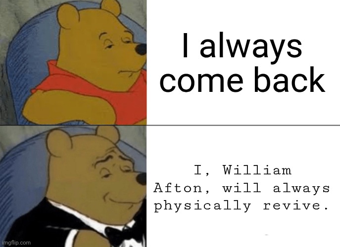 Afton but more British | I always come back; I, William Afton, will always physically revive. | image tagged in idk what to put here,fnaf,meme,i always come back,you have been eternally cursed for reading the tags | made w/ Imgflip meme maker