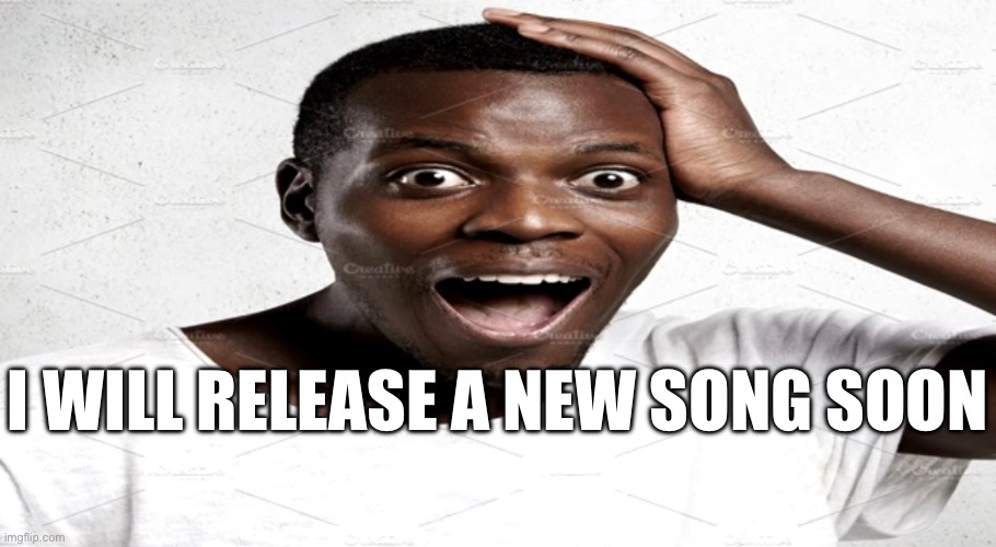 R | I WILL RELEASE A NEW SONG SOON | image tagged in black man surprised | made w/ Imgflip meme maker