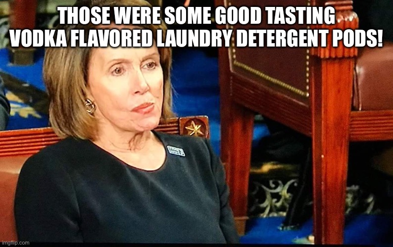 I love vodka flavored laundry detergent pods! | THOSE WERE SOME GOOD TASTING VODKA FLAVORED LAUNDRY DETERGENT PODS! | image tagged in nancy pelosi gum,vodka,tide pods,nancy pelosi,democrats,democrat | made w/ Imgflip meme maker