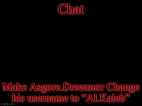 Chat; Make Asgore.Dreemurr Change his username to “Al.Kaleb” | made w/ Imgflip meme maker
