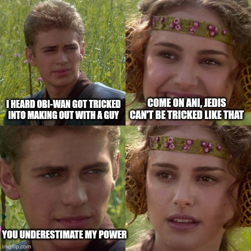 Anakin Padme 4 Panel | I HEARD OBI-WAN GOT TRICKED INTO MAKING OUT WITH A GUY; COME ON ANI, JEDIS CAN'T BE TRICKED LIKE THAT; YOU UNDERESTIMATE MY POWER | image tagged in anakin padme 4 panel | made w/ Imgflip meme maker