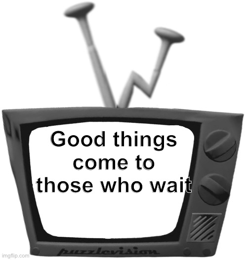 Good things come to those who wait | image tagged in mr puzzles blank tv face | made w/ Imgflip meme maker