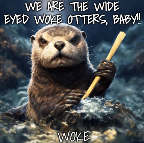 WE ARE THE WIDE EYED WOKE OTTERS, BABY!! WOKE | made w/ Imgflip meme maker