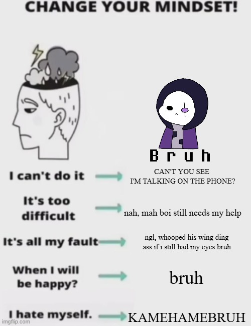 Epik Snas :3 | CAN'T YOU SEE 
I'M TALKING ON THE PHONE? nah, mah boi still needs my help; ngl, whooped his wing ding ass if i still had my eyes bruh; bruh; KAMEHAMEBRUH | image tagged in change your mindset | made w/ Imgflip meme maker