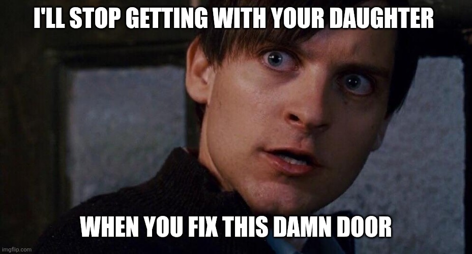 Spiderman fix the damn door | I'LL STOP GETTING WITH YOUR DAUGHTER; WHEN YOU FIX THIS DAMN DOOR | image tagged in spiderman fix the damn door | made w/ Imgflip meme maker