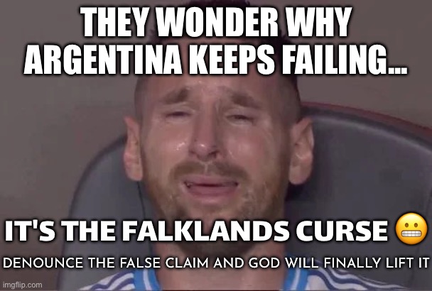 THEY WONDER WHY ARGENTINA KEEPS FAILING... | THEY WONDER WHY ARGENTINA KEEPS FAILING... IT'S THE FALKLANDS CURSE 😬; DENOUNCE THE FALSE CLAIM AND GOD WILL FINALLY LIFT IT | image tagged in messi crying at the copa america final 2024,argentina,british empire,latin,colonialism,extreme sports | made w/ Imgflip meme maker