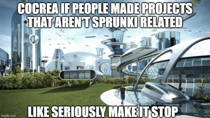 Cocrea.world needs to stop Sprunki | COCREA IF PEOPLE MADE PROJECTS THAT AREN'T SPRUNKI RELATED; LIKE SERIOUSLY MAKE IT STOP | image tagged in the future world if,sprunki,cocrea | made w/ Imgflip meme maker
