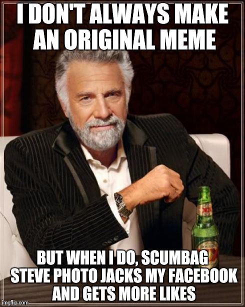 This literally just happened to me.. lol | I DON'T ALWAYS MAKE AN ORIGINAL MEME BUT WHEN I DO, SCUMBAG STEVE PHOTO JACKS MY FACEBOOK AND GETS MORE LIKES | image tagged in memes,the most interesting man in the world,funny,hilarious,scumbag steve,fun | made w/ Imgflip meme maker