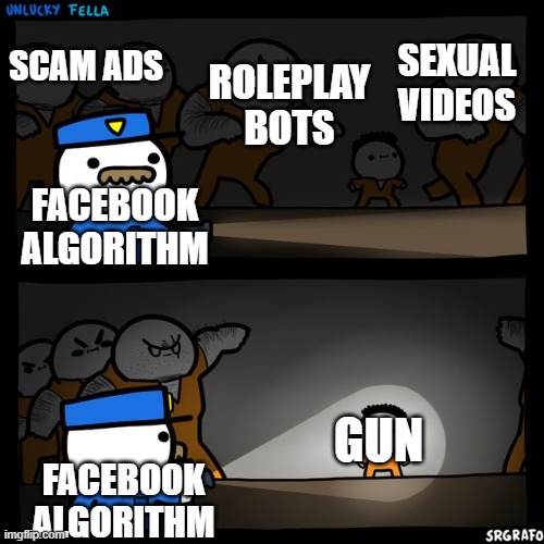 Facebook algorithm be like | SEXUAL VIDEOS; SCAM ADS; ROLEPLAY BOTS; FACEBOOK ALGORITHM; GUN; FACEBOOK ALGORITHM | image tagged in srgrafo prison,facebook,algorithm,logic | made w/ Imgflip meme maker