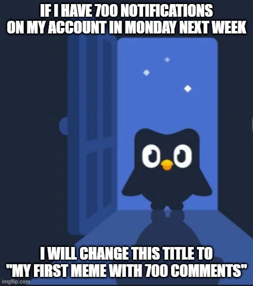 Comment it until this meme get 700 comments P/S: No Spamming and i have comment notification on | IF I HAVE 700 NOTIFICATIONS ON MY ACCOUNT IN MONDAY NEXT WEEK; I WILL CHANGE THIS TITLE TO "MY FIRST MEME WITH 700 COMMENTS" | image tagged in duolingo bird,comments,notifications | made w/ Imgflip meme maker