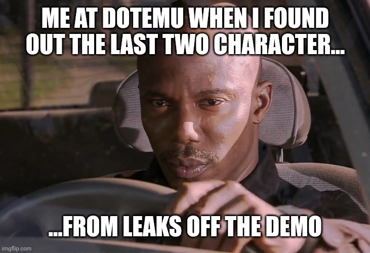 Doakes | ME AT DOTEMU WHEN I FOUND OUT THE LAST TWO CHARACTER... ...FROM LEAKS OFF THE DEMO | image tagged in doakes | made w/ Imgflip meme maker