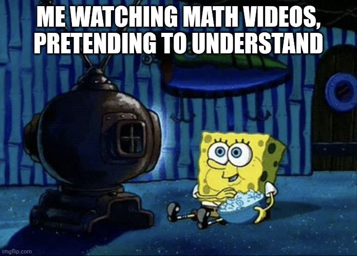 I barely do | ME WATCHING MATH VIDEOS, PRETENDING TO UNDERSTAND | image tagged in spongebob eating popcorn,math,memes | made w/ Imgflip meme maker
