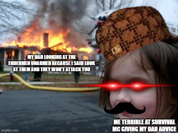 Disaster Girl | MY DAD LOOKING AT THE ENDERMEN UNARMED BECAUSE I SAID LOOK AT THEM AND THEY WON'T ATTACK YOU; ME TERRIBLE AT SURVIVAL MC GIVING MY DAD ADVICE | image tagged in memes,disaster girl | made w/ Imgflip meme maker