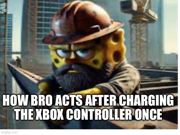 Blue collar spongebob | HOW BRO ACTS AFTER CHARGING THE XBOX CONTROLLER ONCE | image tagged in spongebob | made w/ Imgflip meme maker
