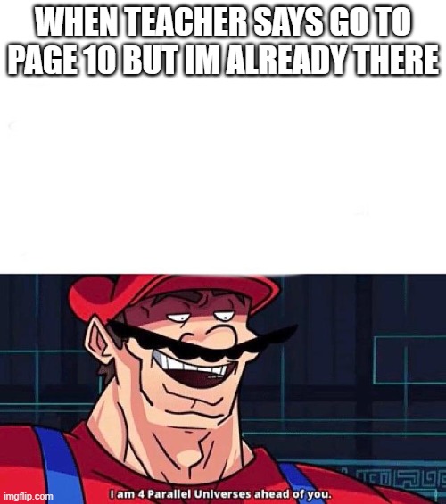I am 4 Parallel Universes ahead of you | WHEN TEACHER SAYS GO TO PAGE 10 BUT IM ALREADY THERE | image tagged in i am 4 parallel universes ahead of you | made w/ Imgflip meme maker