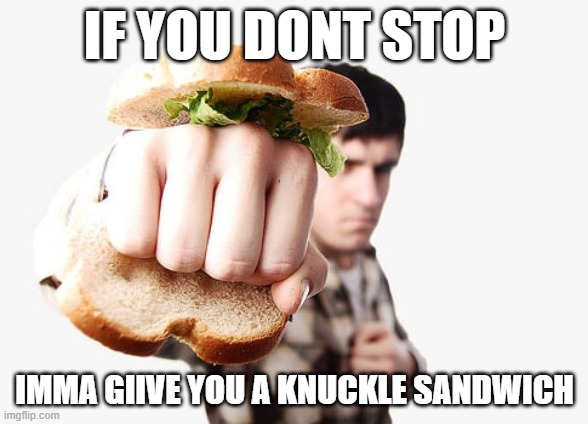 aarav | IF YOU DONT STOP; IMMA GIIVE YOU A KNUCKLE SANDWICH | image tagged in knuckle sandwich | made w/ Imgflip meme maker