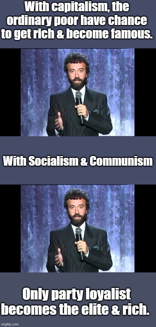 DEM party already operates as socialist party.Becareful what you wish for kids. | With capitalism, the ordinary poor have chance to get rich & become famous. With Socialism & Communism; Only party loyalist becomes the elite & rich. | made w/ Imgflip meme maker