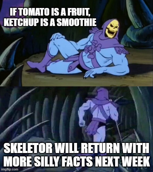 Skeletor disturbing facts | IF TOMATO IS A FRUIT, KETCHUP IS A SMOOTHIE; SKELETOR WILL RETURN WITH MORE SILLY FACTS NEXT WEEK | image tagged in skeletor disturbing facts | made w/ Imgflip meme maker