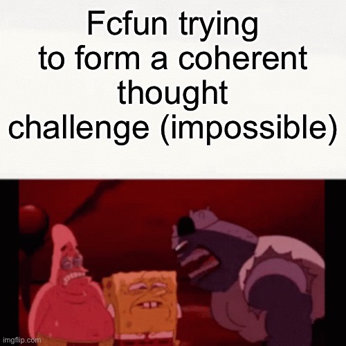 Challenge impossible | Fcfun trying to form a coherent thought challenge (impossible) | image tagged in challenge impossible | made w/ Imgflip meme maker