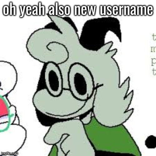 oh yeah also new username | made w/ Imgflip meme maker