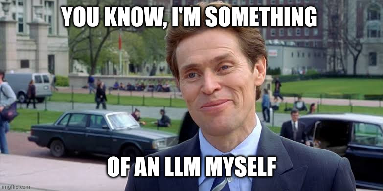 willem dafoe | YOU KNOW, I'M SOMETHING; OF AN LLM MYSELF | image tagged in willem dafoe | made w/ Imgflip meme maker