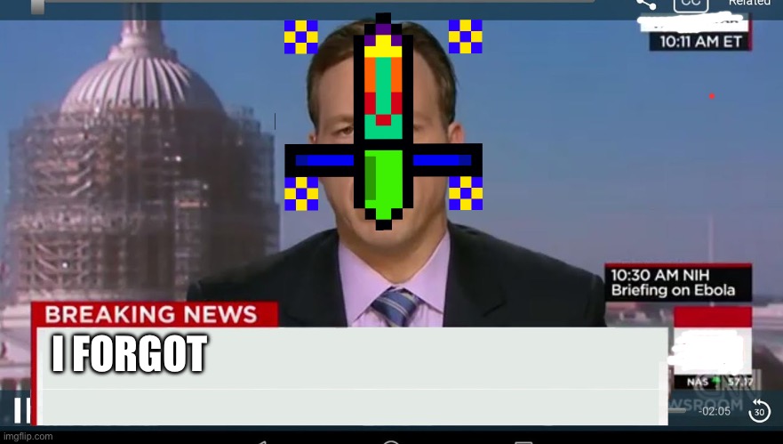 Now for the news! | I FORGOT | image tagged in cnn breaking news template | made w/ Imgflip meme maker