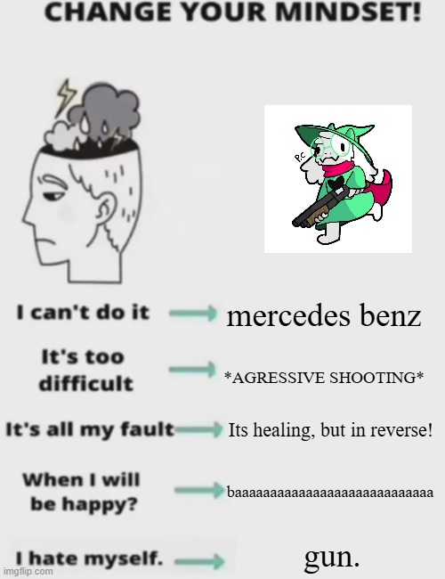 CHANGE YOUR MINDSET! | mercedes benz; *AGRESSIVE SHOOTING*; Its healing, but in reverse! baaaaaaaaaaaaaaaaaaaaaaaaaaaa; gun. | image tagged in change your mindset | made w/ Imgflip meme maker