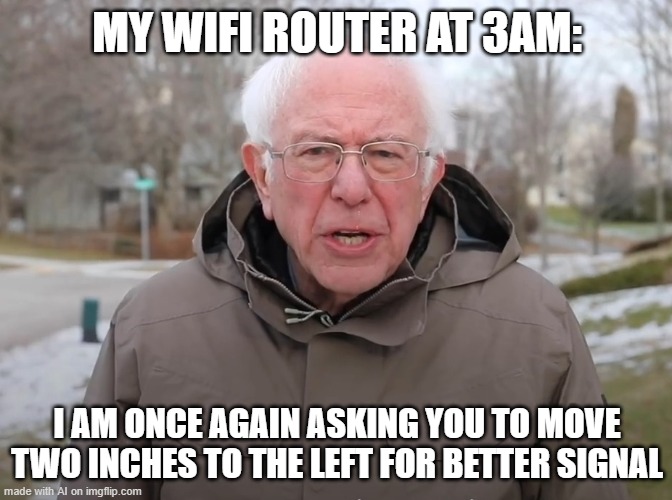 ai gaming meme | MY WIFI ROUTER AT 3AM:; I AM ONCE AGAIN ASKING YOU TO MOVE TWO INCHES TO THE LEFT FOR BETTER SIGNAL | image tagged in bernie sanders once again asking | made w/ Imgflip meme maker