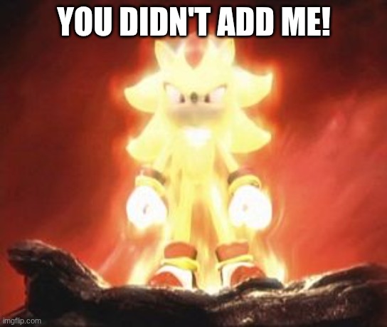 Super Shadow | YOU DIDN'T ADD ME! | image tagged in super shadow | made w/ Imgflip meme maker