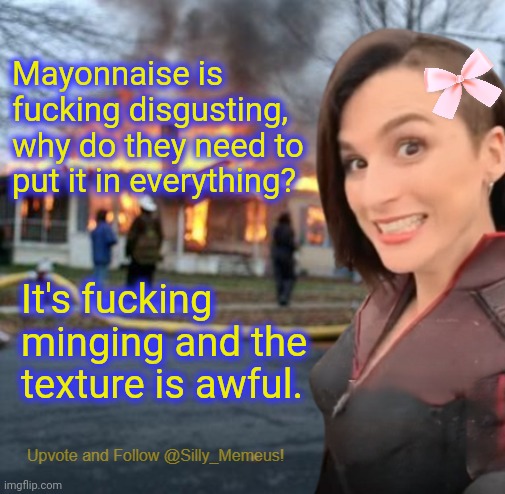 I'm autistic and already have sensory issues and then therez this pish | Mayonnaise is fucking disgusting, why do they need to put it in everything? It's fucking minging and the texture is awful. | image tagged in disaster girl memeus edition template | made w/ Imgflip meme maker