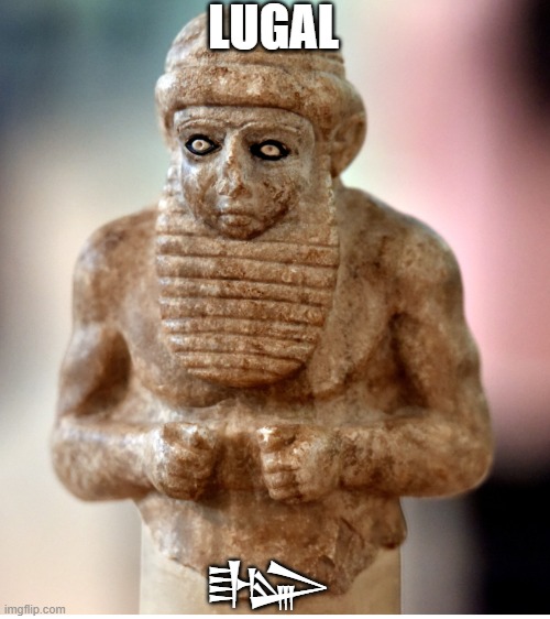 Sumer | LUGAL; 𒈗 | image tagged in sumerian | made w/ Imgflip meme maker