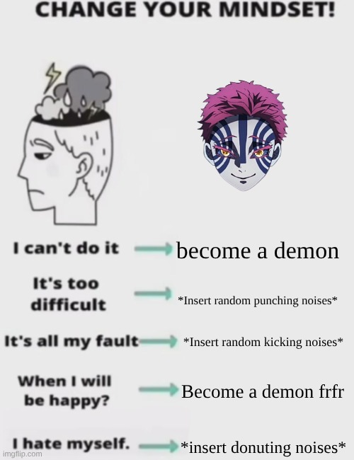 CHANGE YOUR MINDSET! | become a demon; *Insert random punching noises*; *Insert random kicking noises*; Become a demon frfr; *insert donuting noises* | image tagged in change your mindset | made w/ Imgflip meme maker