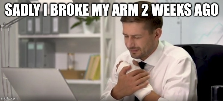 Sad Broken Arm at Office | SADLY I BROKE MY ARM 2 WEEKS AGO | image tagged in sad broken arm at office | made w/ Imgflip meme maker