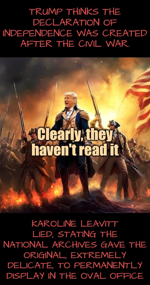 TRUMP THINKS THE DECLARATION OF INDEPENDENCE WAS CREATED AFTER THE CIVIL WAR. KAROLINE LEAVITT LIED, STATING THE NATIONAL ARCHIVES GAVE THE  | made w/ Imgflip meme maker