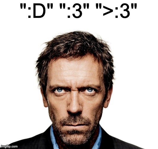 how I imagine people typing this | ":D" ":3" ">:3" | image tagged in dr house,msmg | made w/ Imgflip meme maker