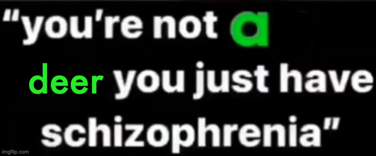 you're not an alien you just have schizophrenia | deer | image tagged in you're not an alien you just have schizophrenia | made w/ Imgflip meme maker