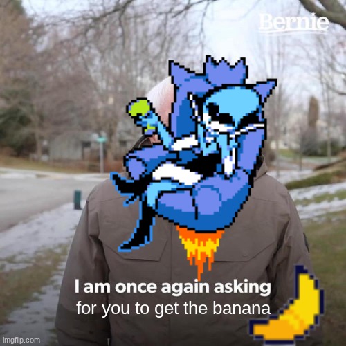 potassium | for you to get the banana | image tagged in memes,bernie i am once again asking for your support | made w/ Imgflip meme maker
