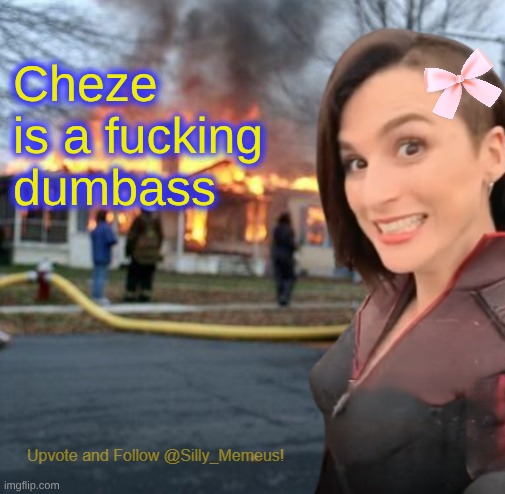 Disaster girl (Memeus edition) Template | Cheze is a fucking dumbass | image tagged in disaster girl memeus edition template | made w/ Imgflip meme maker