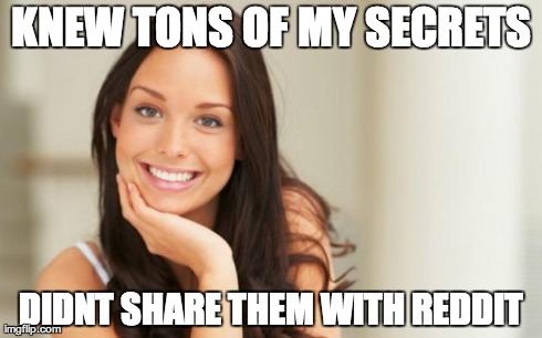 Good Girl Gina | KNEW TONS OF MY SECRETS DIDNT SHARE THEM WITH REDDIT | image tagged in good girl gina,AdviceAnimals | made w/ Imgflip meme maker