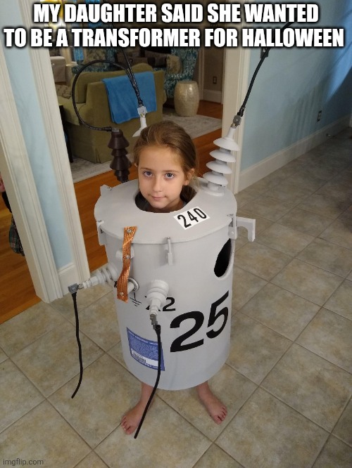 My Daughter Said She Wanted To Be A Transformer For Halloween | MY DAUGHTER SAID SHE WANTED TO BE A TRANSFORMER FOR HALLOWEEN | image tagged in chrisjoines1 | made w/ Imgflip meme maker
