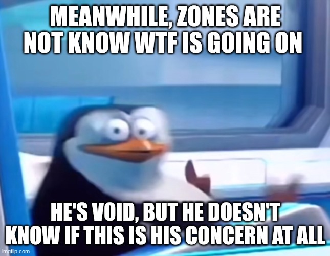 Uh oh | MEANWHILE, ZONES ARE NOT KNOW WTF IS GOING ON HE'S VOID, BUT HE DOESN'T KNOW IF THIS IS HIS CONCERN AT ALL | image tagged in uh oh | made w/ Imgflip meme maker