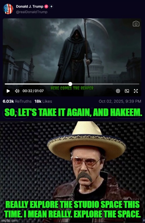 I'll be Honest, Fellas it was Sounding Great, But I Coulda Used a Little more Headwear | SO, LET'S TAKE IT AGAIN, AND HAKEEM. REALLY EXPLORE THE STUDIO SPACE THIS TIME. I MEAN REALLY. EXPLORE THE SPACE. | image tagged in more sombrero | made w/ Imgflip meme maker