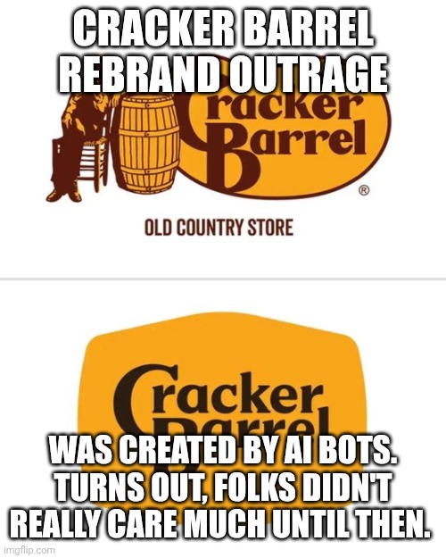 Most right wing messaging comes from racists, nazis, or Russian bots. | CRACKER BARREL REBRAND OUTRAGE; WAS CREATED BY AI BOTS. TURNS OUT, FOLKS DIDN'T REALLY CARE MUCH UNTIL THEN. | image tagged in cracker barrel rebrand,russian bots,racists,nazis,maga | made w/ Imgflip meme maker