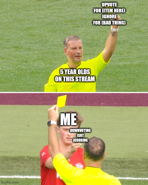 Checkmate. Fools. | UPVOTE FOR (ITEM HERE)
IGNORE FOR (BAD THING); 5 YEAR OLDS ON THIS STREAM; ME; DOWNVOTING ISN'T IGNORING | image tagged in player counters yellow card from referee with uno reverse card | made w/ Imgflip meme maker