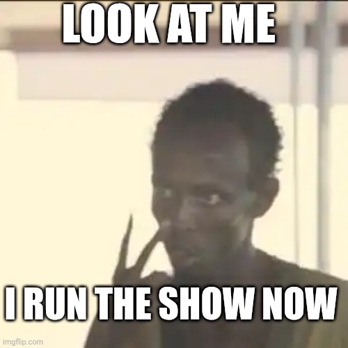 Look At Me Meme | LOOK AT ME; I RUN THE SHOW NOW | image tagged in memes,look at me | made w/ Imgflip meme maker