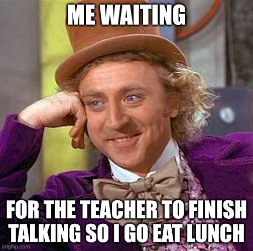 skool | ME WAITING; FOR THE TEACHER TO FINISH TALKING SO I GO EAT LUNCH | image tagged in memes,creepy condescending wonka | made w/ Imgflip meme maker