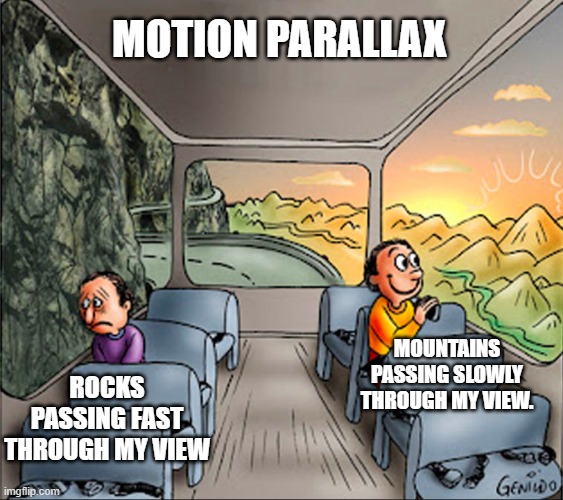 Role of motion parallax in everyday perception. | MOTION PARALLAX; MOUNTAINS PASSING SLOWLY THROUGH MY VIEW. ROCKS PASSING FAST THROUGH MY VIEW | image tagged in two side of a school bus | made w/ Imgflip meme maker
